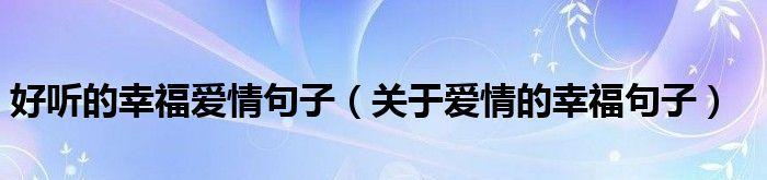 关于幸福爱情的说说心情短语（探寻未来爱情的美好）