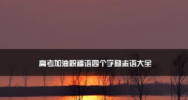 高考加油的祝福语短句（祝福与鼓励，让你高考无惧）