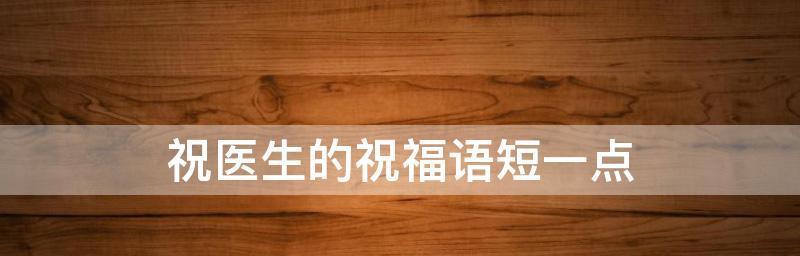 祝福医生的话语怎么说（祝福医生，感恩有你！）