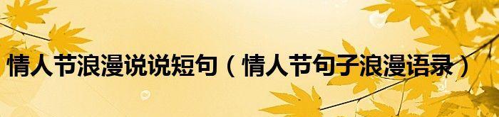 网络情人节怎么表白（用唯美短句诠释爱的美好）