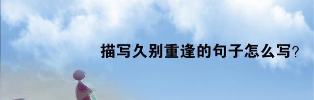 久别重逢的情景唯美句子有哪些？如何用句子表达久别重逢的情感？
