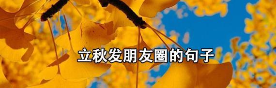 关于立秋怎么发朋友圈（"用诗意唤醒心灵，走过一年四季"）